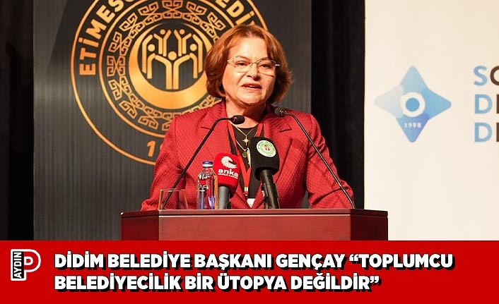 DİDİM BELEDİYE BAŞKANI GENÇAY “TOPLUMCU BELEDİYECİLİK BİR ÜTOPYA DEĞİLDİR”