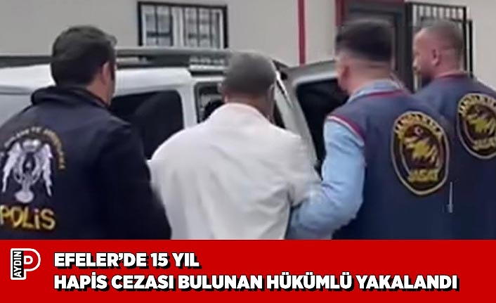 EFELER’DE 15 YIL HAPİS CEZASI BULUNAN HÜKÜMLÜ YAKALANDI