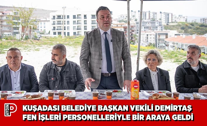 KUŞADASI BELEDİYE BAŞKAN VEKİLİ DEMİRTAŞ FEN İŞLERİ PERSONELLERİYLE BİR ARAYA GELDİ