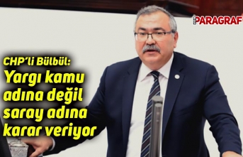 CHP’li Bülbül: Yargı kamu adına değil saray adına karar veriyor
