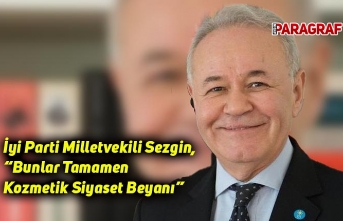 İyi Parti Milletvekili Sezgin, “Bunlar Tamamen Kozmetik Siyaset Beyanı”