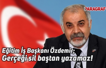 Eğitim İş Başkanı Özdemir; Gerçeği sil baştan yazamaz!