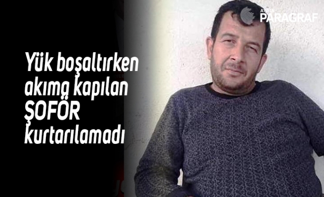 Yük boşaltırken akıma kapılan şoför kurtarılamadı