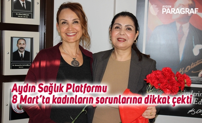 Aydın Sağlık Platformu 8 Mart’ta kadınların sorunlarına dikkat çekti