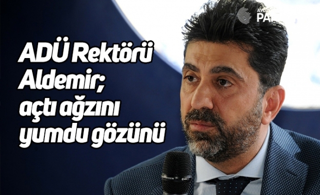 ADÜ Rektörü Aldemir; açtı ağzını yumdu gözünü