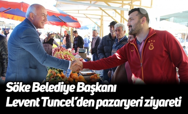 Söke Belediye Başkanı Levent Tuncel’den pazaryeri ziyareti
