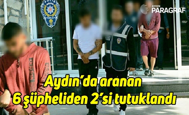 Aydın’da aranan 6 şüpheliden 2’si tutuklandı