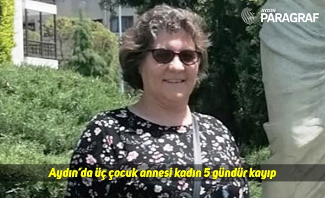 Aydın’da üç çocuk annesi kadın 5 gündür kayıp