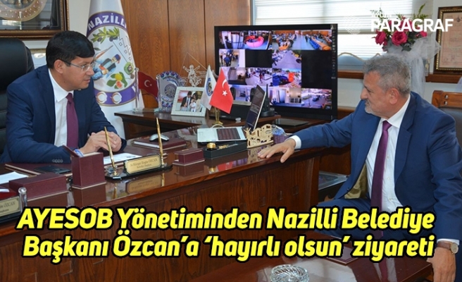 AYESOB Yönetiminden Nazilli Belediye Başkanı Özcan’a ‘hayırlı olsun’ ziyareti