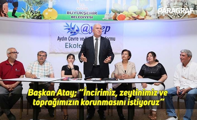 Başkan Atay; “İncirimiz, zeytinimiz ve toprağımızın korunmasını istiyoruz”