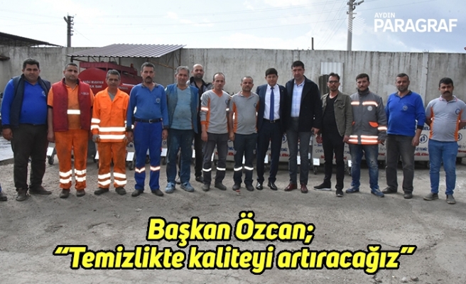 Başkan Özcan; “Temizlikte kaliteyi artıracağız”