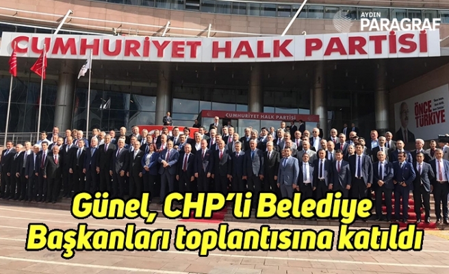 Günel, CHP’li Belediye Başkanları toplantısına katıldı