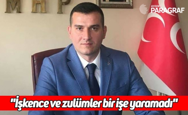 "İşkence ve zulümler bir işe yaramadı"
