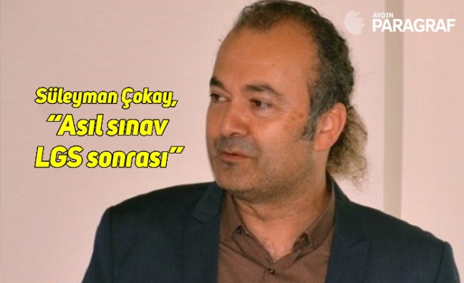 Süleyman Çokay, “Asıl sınav LGS sonrası”