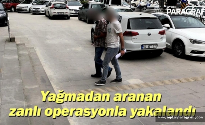 Yağmadan aranan zanlı operasyonla yakalandı