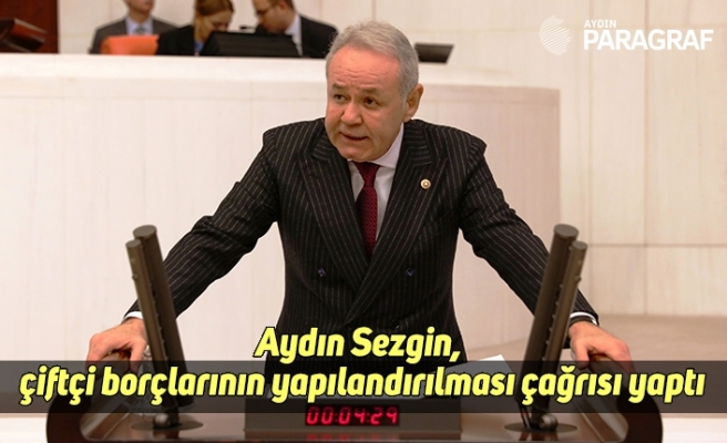 Aydın Sezgin, çiftçi borçlarının yapılandırılması çağrısı yaptı