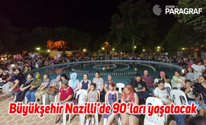 Büyükşehir Nazilli’de 90’ları yaşatacak
