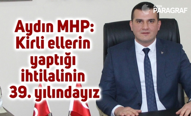 Aydın MHP; “Kirli ellerin yaptığı ihtilalinin 39. yılındayız”