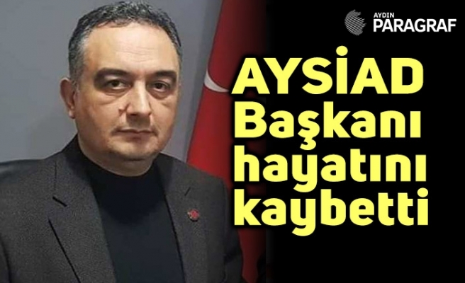AYSİAD Başkanı hayatını kaybetti