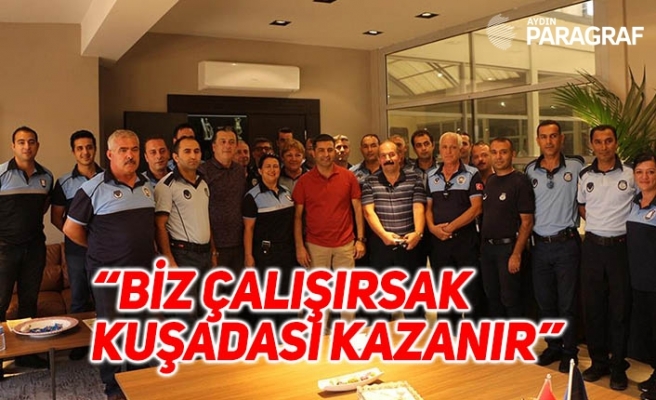 “BİZ ÇALIŞIRSAK KUŞADASI KAZANIR”