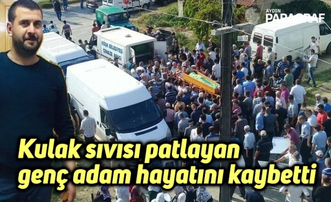 Kulak sıvısı patlayan genç adam hayatını kaybetti
