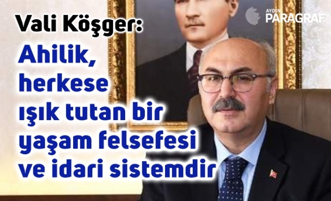 Vali Köşger: Ahilik, herkese ışık tutan bir yaşam felsefesi ve idari sistemdir