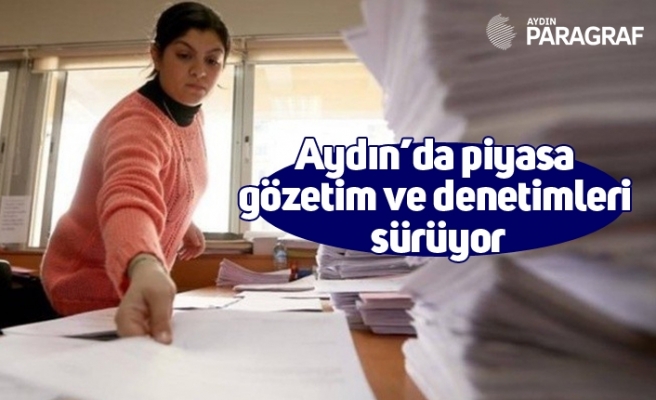 Aydın’da piyasa gözetim ve denetimleri sürüyor