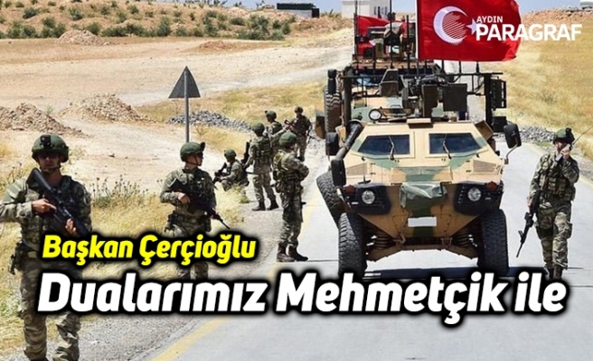 Baskan Çerçioğlu: Dualarımız Mehmetçik ile