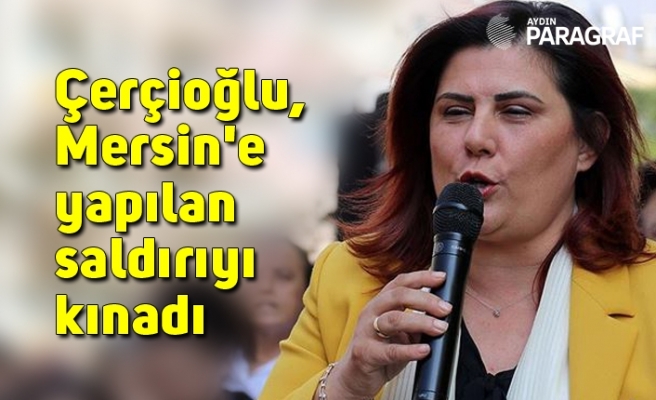 Çerçioğlu, Mersin'e yapılan saldırıyı kınadı