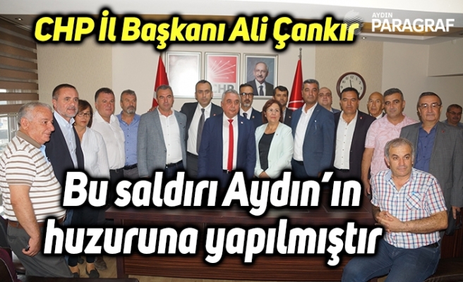 CHP İl Başkanı Ali Çankır; “Bu saldırı Aydın’ın huzuruna yapılmıştır”