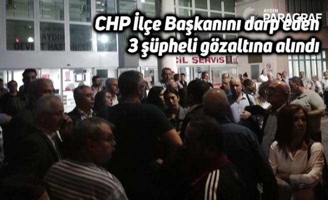 CHP İlçe Başkanını darp eden 3 şüpheli gözaltına alındı