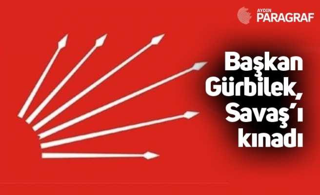 CHP Kuşadası İlçe Başkanı Gürbilek, Savaş’ı kınadı