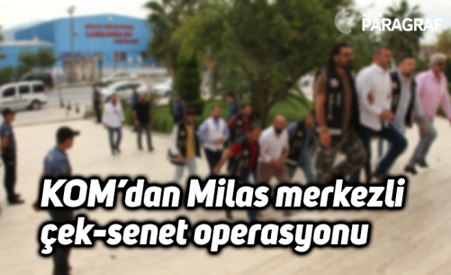 KOM’dan Milas merkezli çek-senet operasyonu