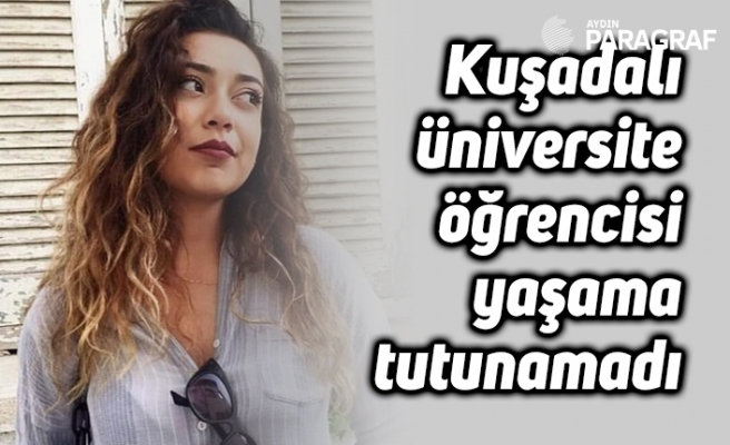 Kuşadalı üniversite öğrencisi yaşama tutunamadı
