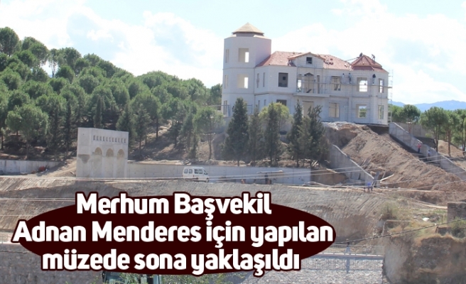 Merhum Başvekil Adnan Menderes için yapılan müzede sona yaklaşıldı