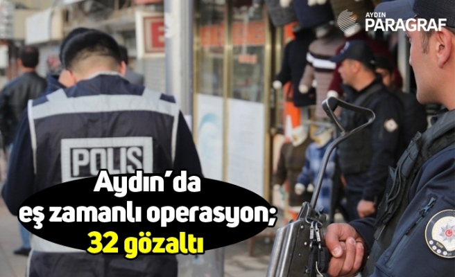 Aydın’da eş zamanlı operasyon; 32 gözaltı