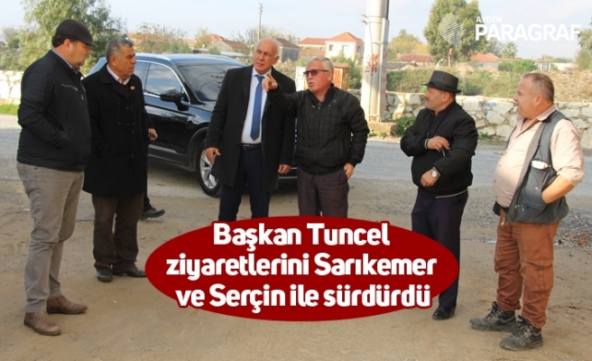 Başkan Tuncel ziyaretlerini Sarıkemer ve Serçin ile sürdürdü
