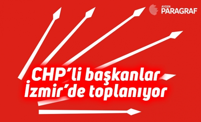 CHP’li başkanlar İzmir’de toplanıyor