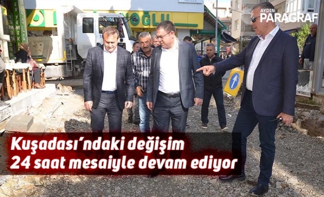 Kuşadası’ndaki değişim 24 saat mesaiyle devam ediyor