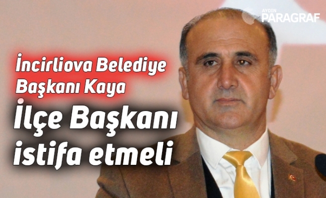 İncirliova Belediye Başkanı Kaya: İlçe Başkanı istifa etmeli