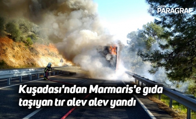 Kuşadası'ndan Marmaris'e gıda taşıyan tır alev alev yandı