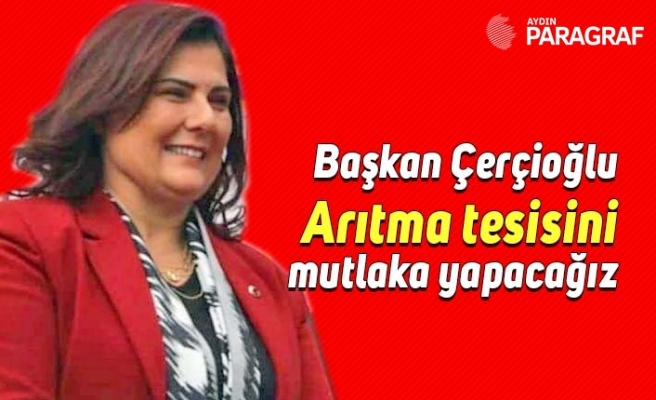 Başkan Çerçioğlu; Arıtma tesisini mutlaka yapacağız
