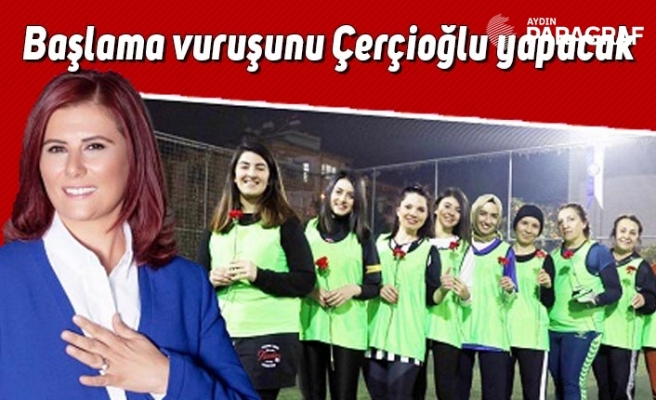 Başlama vuruşunu Çerçioğlu yapacak