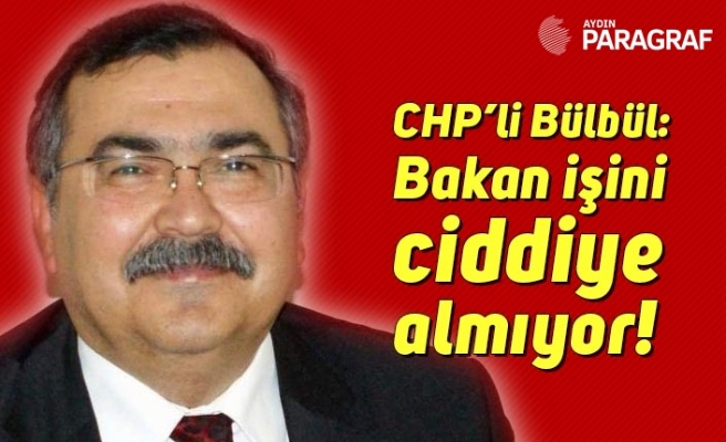 CHP’li Bülbül: “Bakan işini ciddiye almıyor!”