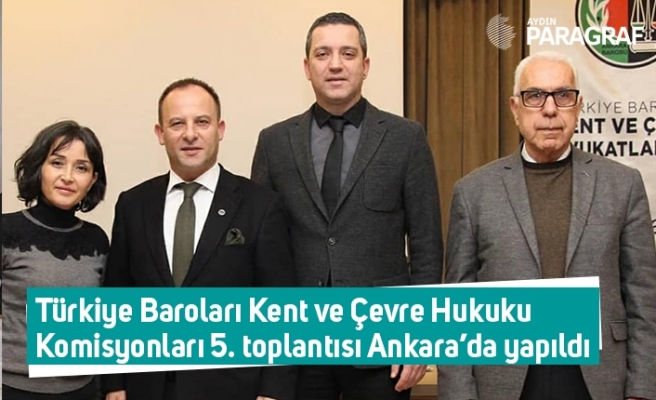 Türkiye Baroları Kent ve Çevre Hukuku Komisyonları 5. toplantısı Ankara’da yapıldı.
