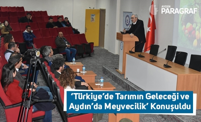 ‘Türkiye’de Tarımın Geleceği ve Aydın’da Meyvecilik’ Konuşuldu