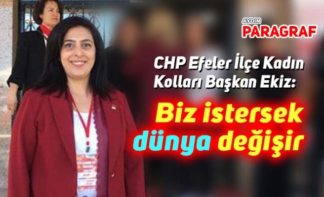 CHP Efeler Kadın Kolları Başkanı Ekiz: Biz istersek dünya değişir