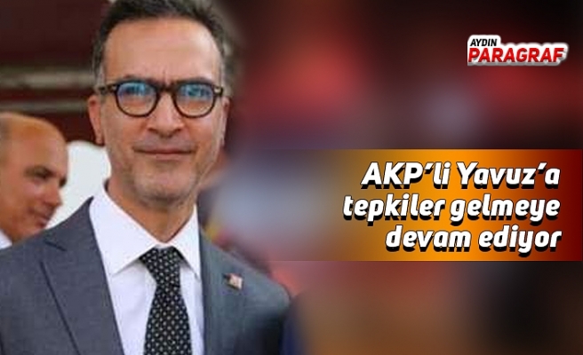 AKP’li Yavuz’a tepkiler devam ediyor