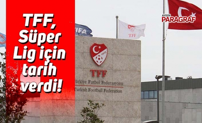 TFF, Süper Lig için tarih verdi!