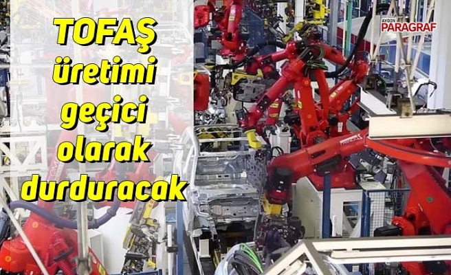 TOFAŞ üretimi geçici olarak durduracak